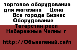 торговое оборудование для магазина  › Цена ­ 100 - Все города Бизнес » Оборудование   . Татарстан респ.,Набережные Челны г.